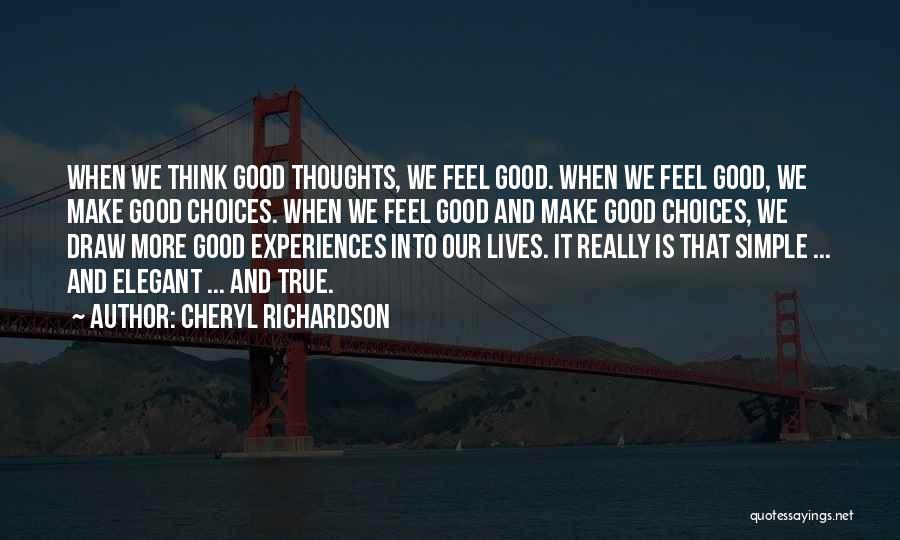 Cheryl Richardson Quotes: When We Think Good Thoughts, We Feel Good. When We Feel Good, We Make Good Choices. When We Feel Good