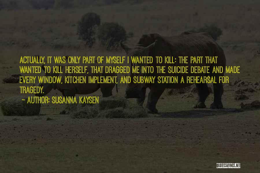 Susanna Kaysen Quotes: Actually, It Was Only Part Of Myself I Wanted To Kill: The Part That Wanted To Kill Herself, That Dragged