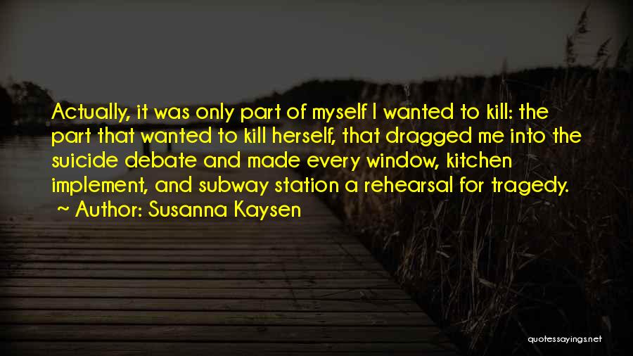 Susanna Kaysen Quotes: Actually, It Was Only Part Of Myself I Wanted To Kill: The Part That Wanted To Kill Herself, That Dragged