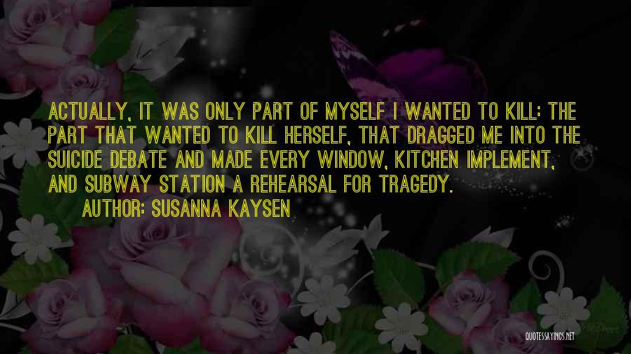 Susanna Kaysen Quotes: Actually, It Was Only Part Of Myself I Wanted To Kill: The Part That Wanted To Kill Herself, That Dragged