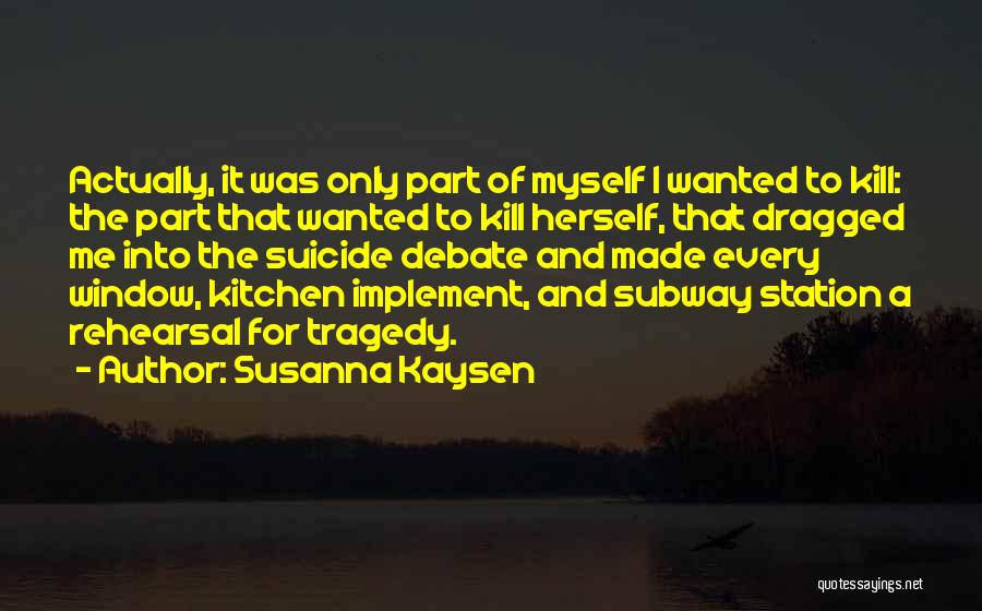 Susanna Kaysen Quotes: Actually, It Was Only Part Of Myself I Wanted To Kill: The Part That Wanted To Kill Herself, That Dragged