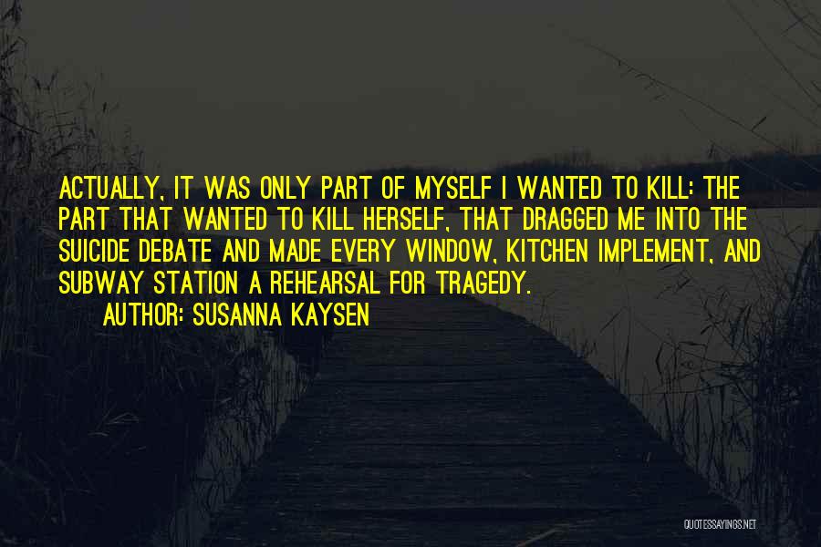 Susanna Kaysen Quotes: Actually, It Was Only Part Of Myself I Wanted To Kill: The Part That Wanted To Kill Herself, That Dragged