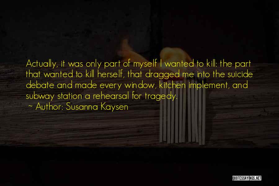 Susanna Kaysen Quotes: Actually, It Was Only Part Of Myself I Wanted To Kill: The Part That Wanted To Kill Herself, That Dragged