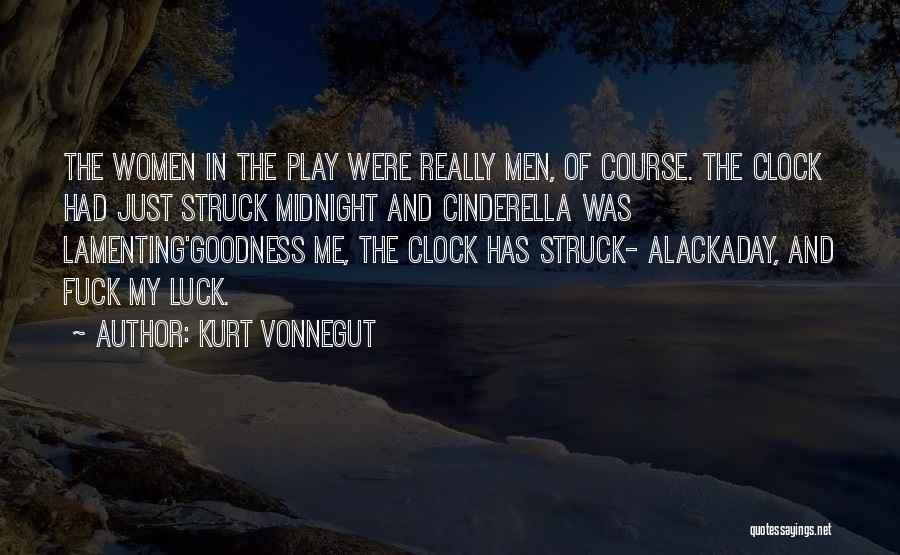 Kurt Vonnegut Quotes: The Women In The Play Were Really Men, Of Course. The Clock Had Just Struck Midnight And Cinderella Was Lamenting'goodness