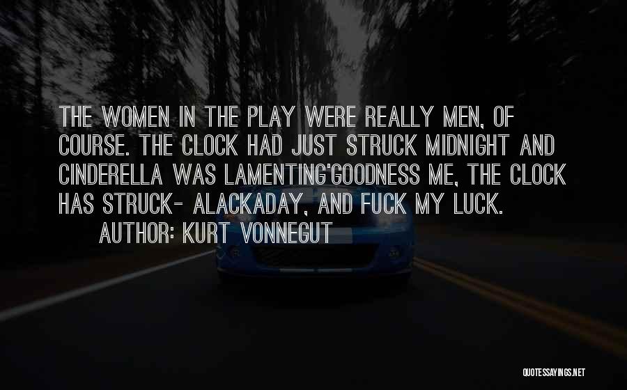 Kurt Vonnegut Quotes: The Women In The Play Were Really Men, Of Course. The Clock Had Just Struck Midnight And Cinderella Was Lamenting'goodness