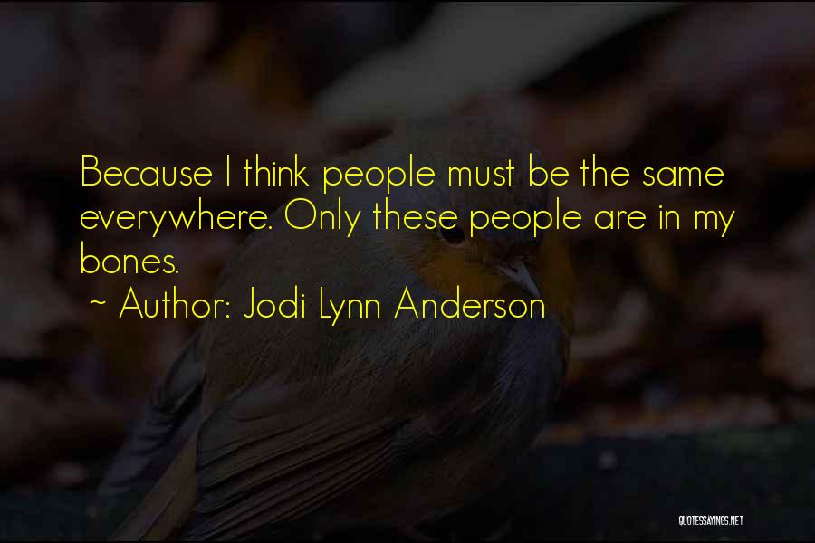 Jodi Lynn Anderson Quotes: Because I Think People Must Be The Same Everywhere. Only These People Are In My Bones.