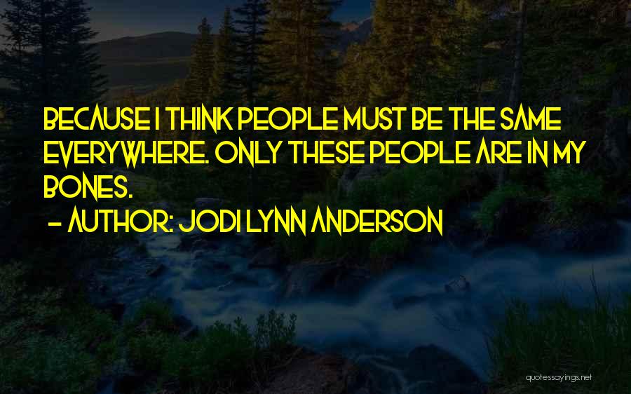 Jodi Lynn Anderson Quotes: Because I Think People Must Be The Same Everywhere. Only These People Are In My Bones.