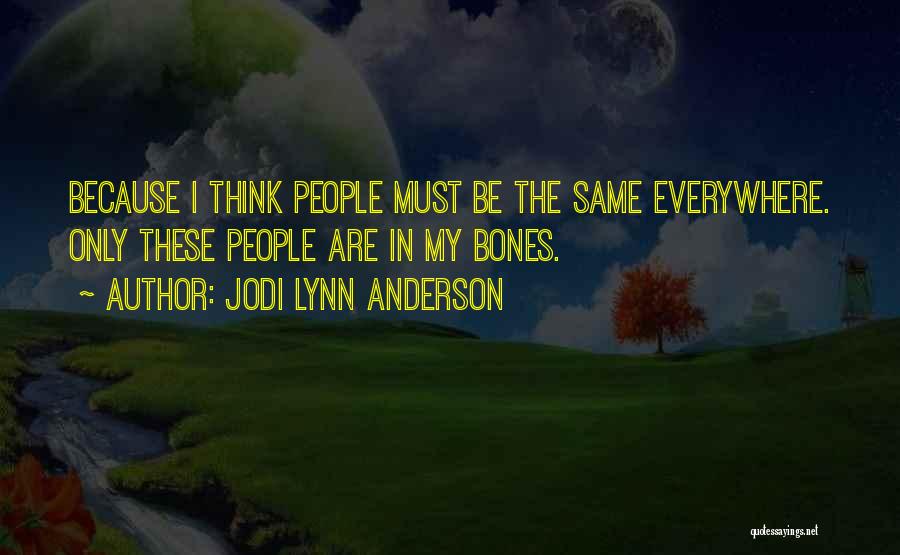 Jodi Lynn Anderson Quotes: Because I Think People Must Be The Same Everywhere. Only These People Are In My Bones.