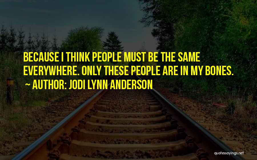 Jodi Lynn Anderson Quotes: Because I Think People Must Be The Same Everywhere. Only These People Are In My Bones.