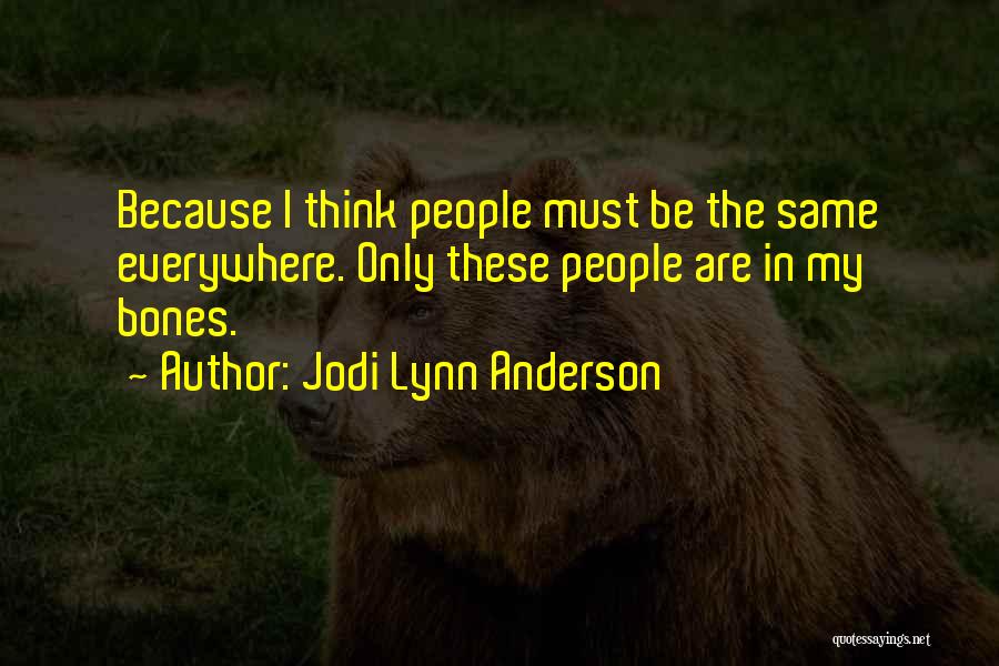 Jodi Lynn Anderson Quotes: Because I Think People Must Be The Same Everywhere. Only These People Are In My Bones.