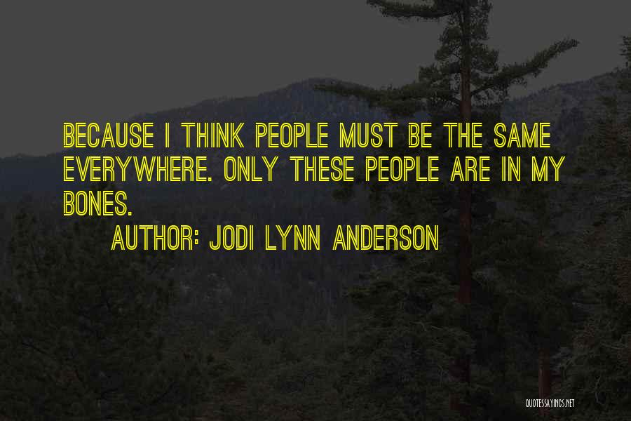 Jodi Lynn Anderson Quotes: Because I Think People Must Be The Same Everywhere. Only These People Are In My Bones.