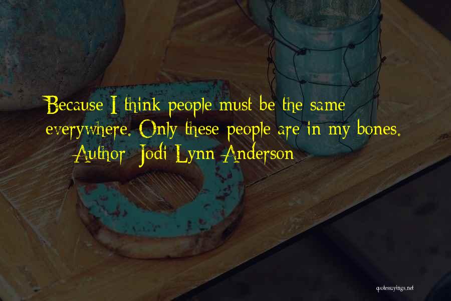 Jodi Lynn Anderson Quotes: Because I Think People Must Be The Same Everywhere. Only These People Are In My Bones.