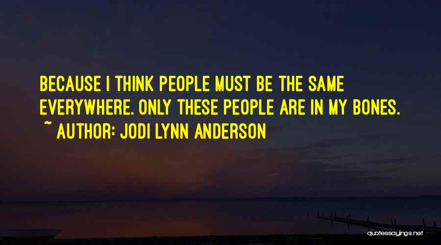 Jodi Lynn Anderson Quotes: Because I Think People Must Be The Same Everywhere. Only These People Are In My Bones.