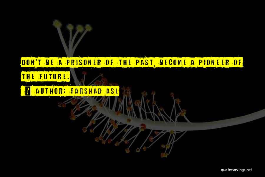 Farshad Asl Quotes: Don't Be A Prisoner Of The Past, Become A Pioneer Of The Future.