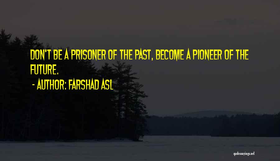 Farshad Asl Quotes: Don't Be A Prisoner Of The Past, Become A Pioneer Of The Future.