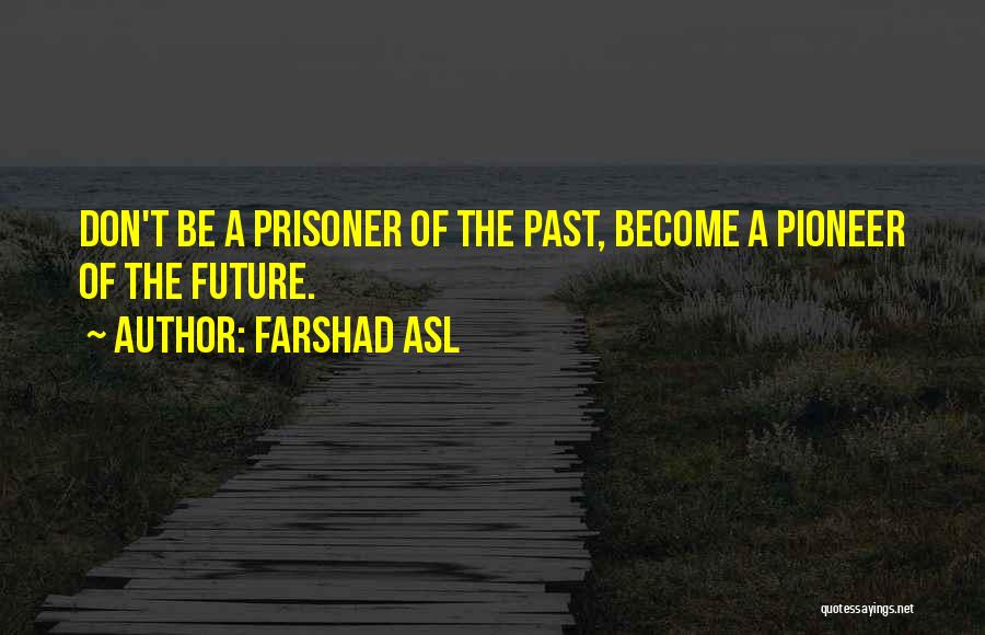 Farshad Asl Quotes: Don't Be A Prisoner Of The Past, Become A Pioneer Of The Future.