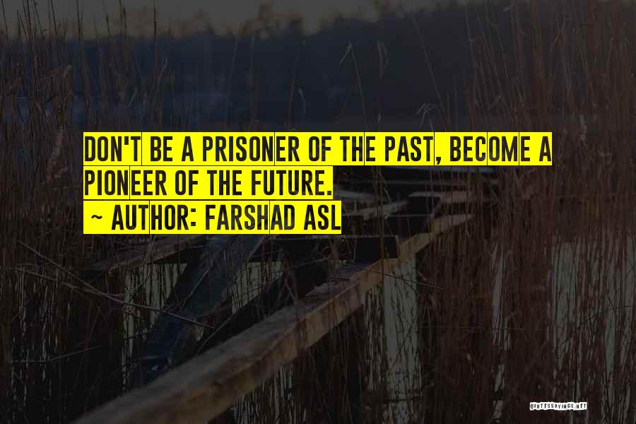 Farshad Asl Quotes: Don't Be A Prisoner Of The Past, Become A Pioneer Of The Future.
