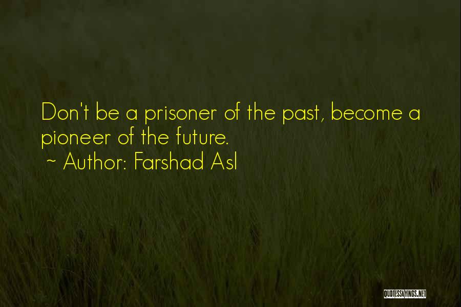 Farshad Asl Quotes: Don't Be A Prisoner Of The Past, Become A Pioneer Of The Future.