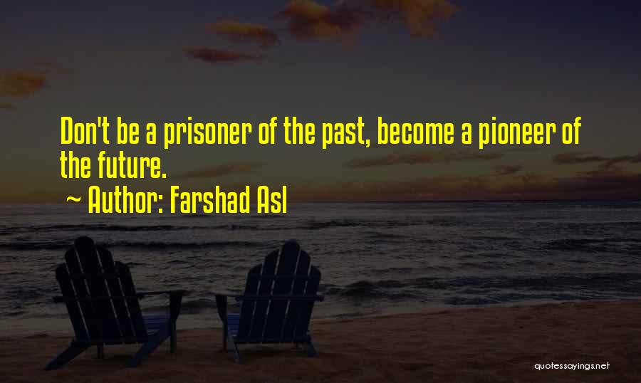 Farshad Asl Quotes: Don't Be A Prisoner Of The Past, Become A Pioneer Of The Future.
