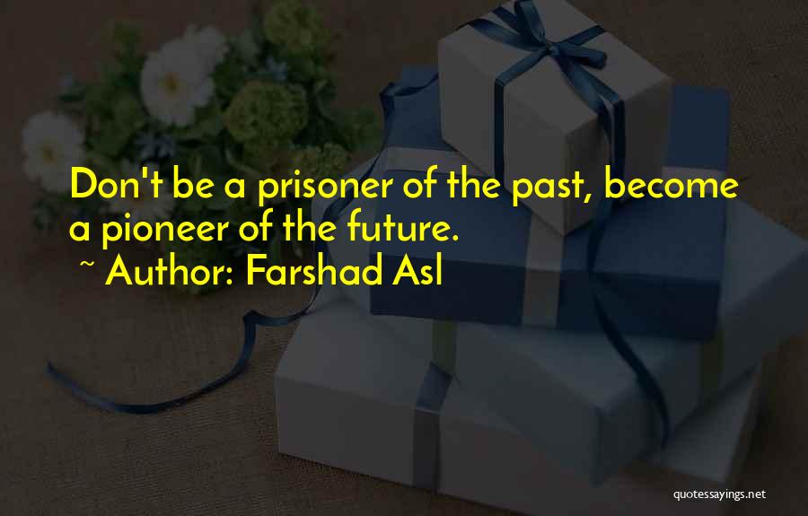 Farshad Asl Quotes: Don't Be A Prisoner Of The Past, Become A Pioneer Of The Future.