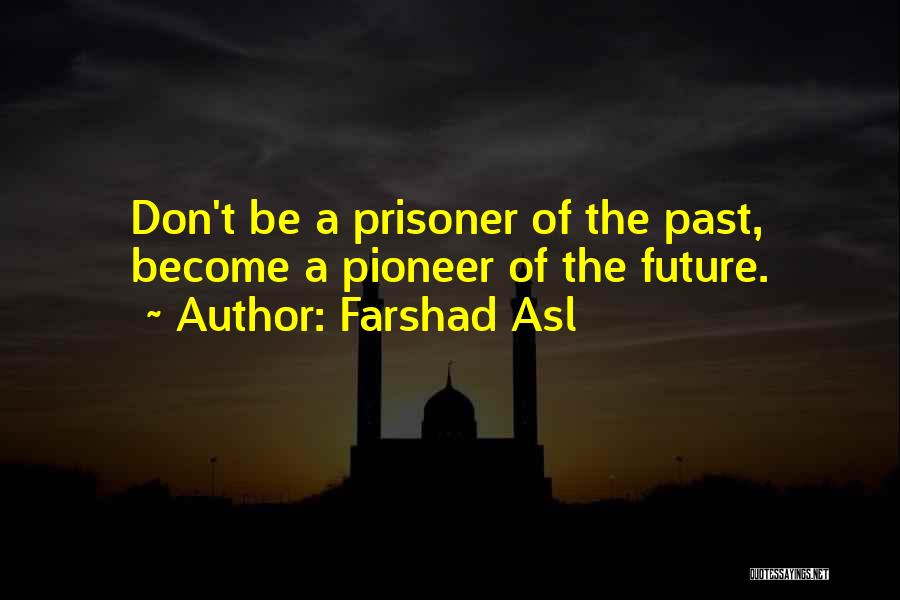 Farshad Asl Quotes: Don't Be A Prisoner Of The Past, Become A Pioneer Of The Future.