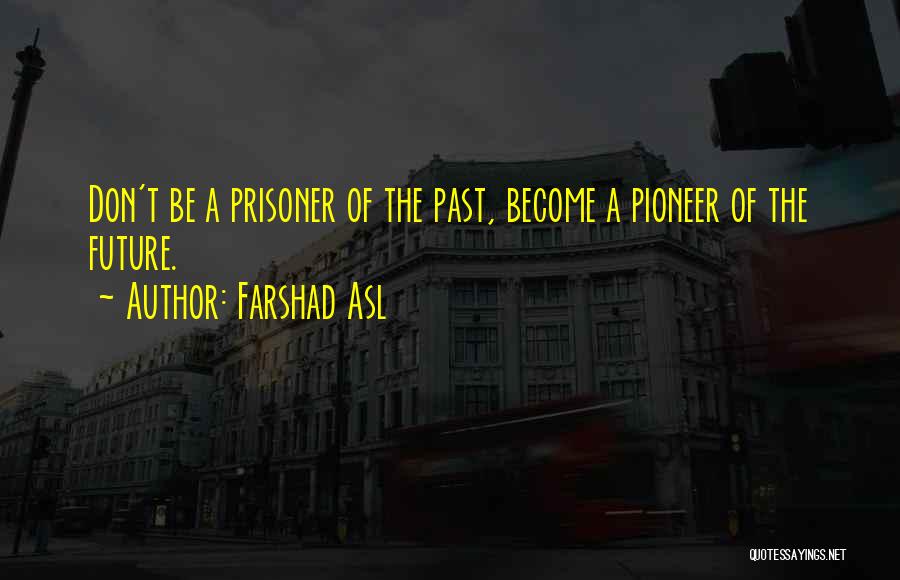 Farshad Asl Quotes: Don't Be A Prisoner Of The Past, Become A Pioneer Of The Future.