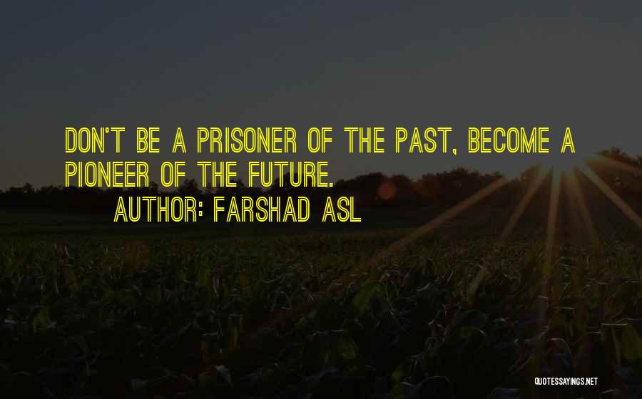 Farshad Asl Quotes: Don't Be A Prisoner Of The Past, Become A Pioneer Of The Future.