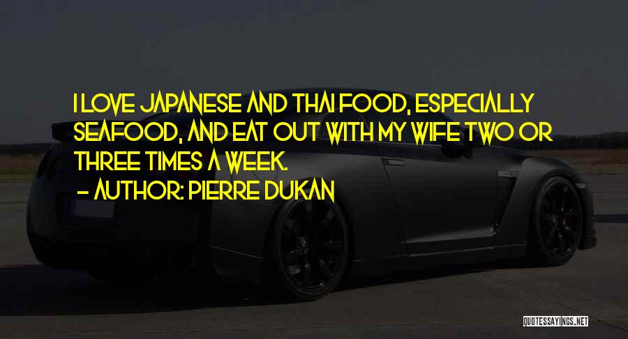 Pierre Dukan Quotes: I Love Japanese And Thai Food, Especially Seafood, And Eat Out With My Wife Two Or Three Times A Week.