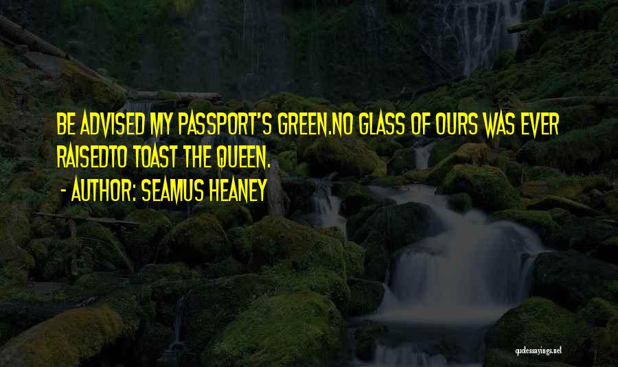 Seamus Heaney Quotes: Be Advised My Passport's Green.no Glass Of Ours Was Ever Raisedto Toast The Queen.