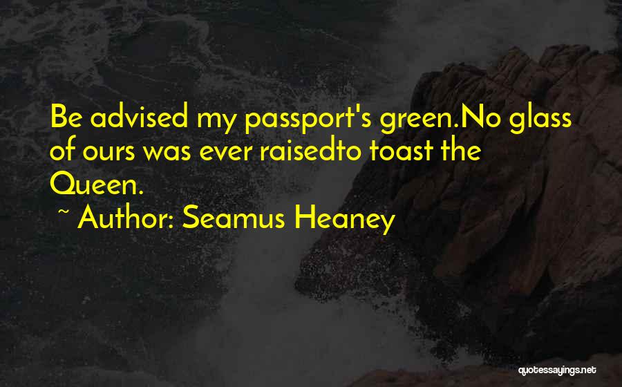 Seamus Heaney Quotes: Be Advised My Passport's Green.no Glass Of Ours Was Ever Raisedto Toast The Queen.