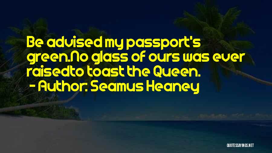 Seamus Heaney Quotes: Be Advised My Passport's Green.no Glass Of Ours Was Ever Raisedto Toast The Queen.