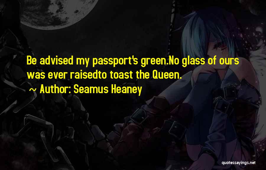 Seamus Heaney Quotes: Be Advised My Passport's Green.no Glass Of Ours Was Ever Raisedto Toast The Queen.