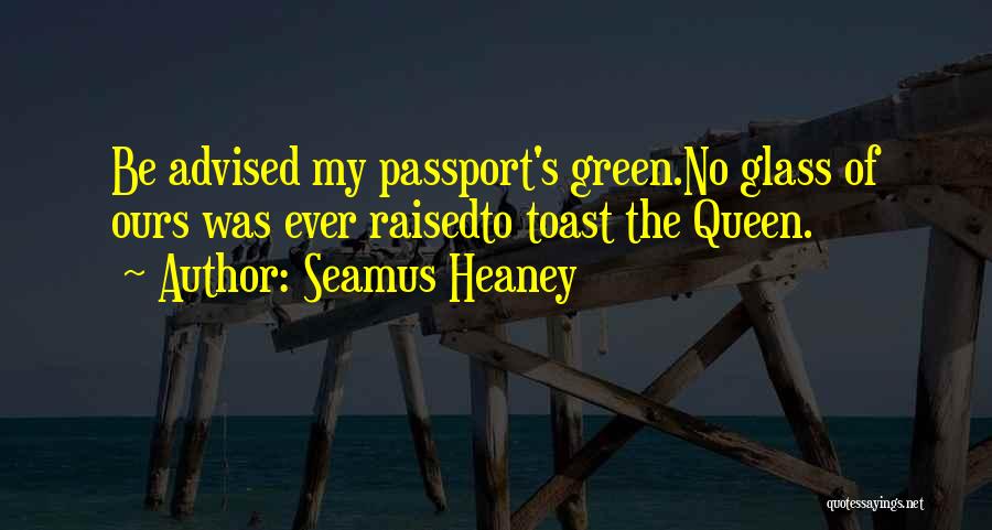 Seamus Heaney Quotes: Be Advised My Passport's Green.no Glass Of Ours Was Ever Raisedto Toast The Queen.