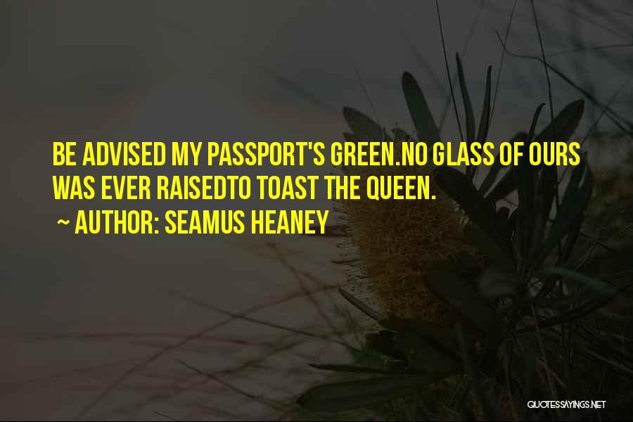 Seamus Heaney Quotes: Be Advised My Passport's Green.no Glass Of Ours Was Ever Raisedto Toast The Queen.