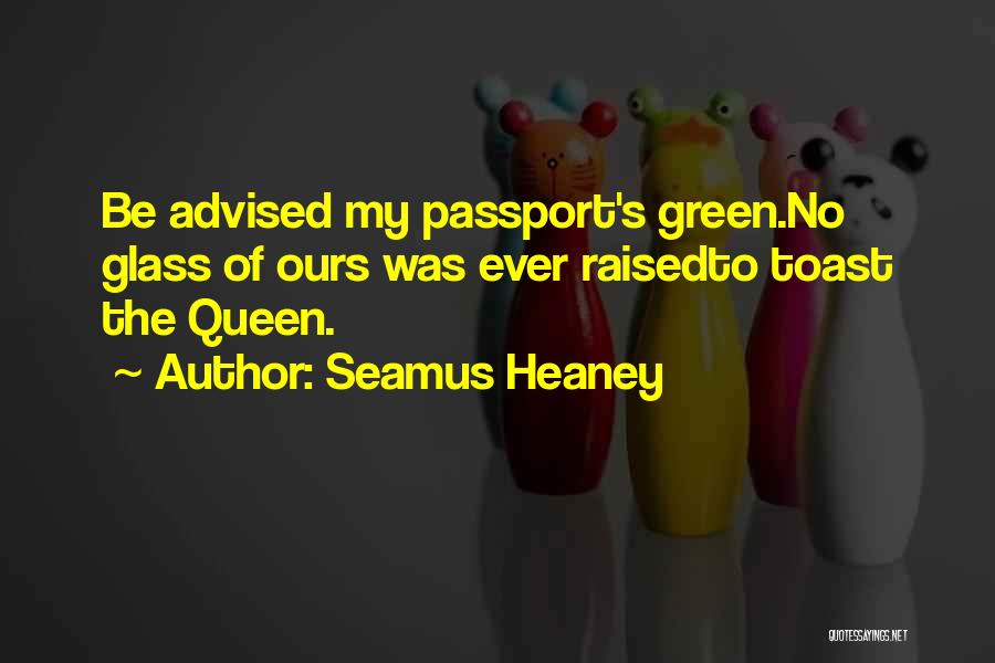 Seamus Heaney Quotes: Be Advised My Passport's Green.no Glass Of Ours Was Ever Raisedto Toast The Queen.