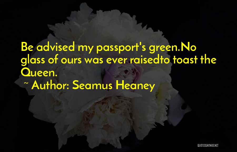 Seamus Heaney Quotes: Be Advised My Passport's Green.no Glass Of Ours Was Ever Raisedto Toast The Queen.