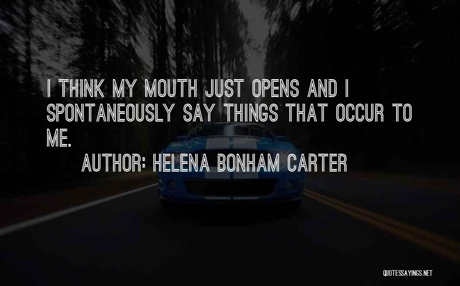 Helena Bonham Carter Quotes: I Think My Mouth Just Opens And I Spontaneously Say Things That Occur To Me.