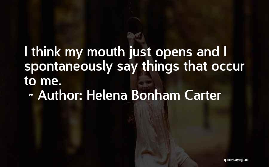 Helena Bonham Carter Quotes: I Think My Mouth Just Opens And I Spontaneously Say Things That Occur To Me.