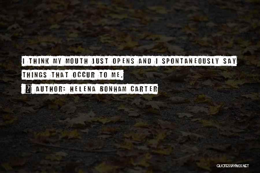Helena Bonham Carter Quotes: I Think My Mouth Just Opens And I Spontaneously Say Things That Occur To Me.