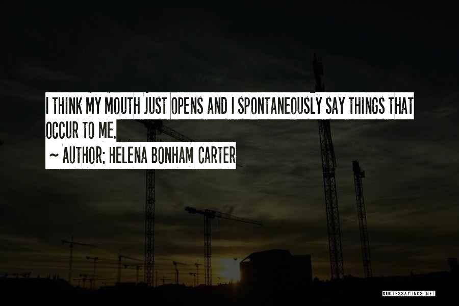 Helena Bonham Carter Quotes: I Think My Mouth Just Opens And I Spontaneously Say Things That Occur To Me.