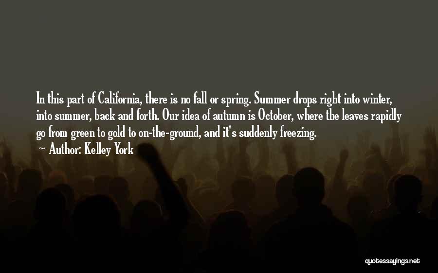 Kelley York Quotes: In This Part Of California, There Is No Fall Or Spring. Summer Drops Right Into Winter, Into Summer, Back And