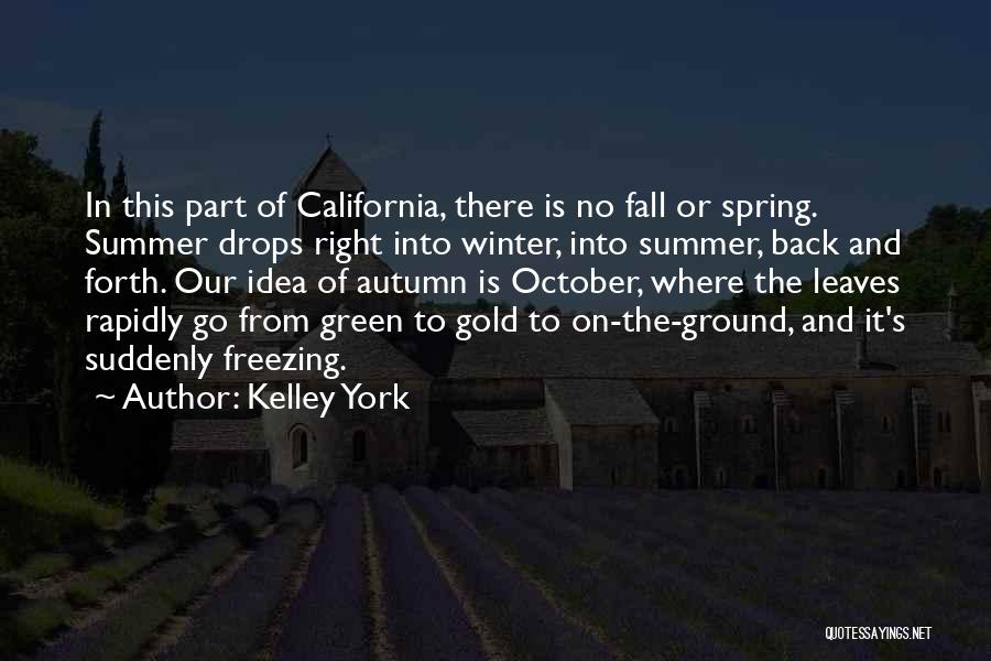 Kelley York Quotes: In This Part Of California, There Is No Fall Or Spring. Summer Drops Right Into Winter, Into Summer, Back And
