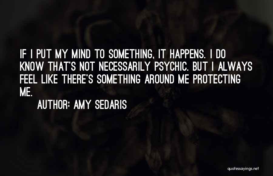 Amy Sedaris Quotes: If I Put My Mind To Something, It Happens. I Do Know That's Not Necessarily Psychic. But I Always Feel