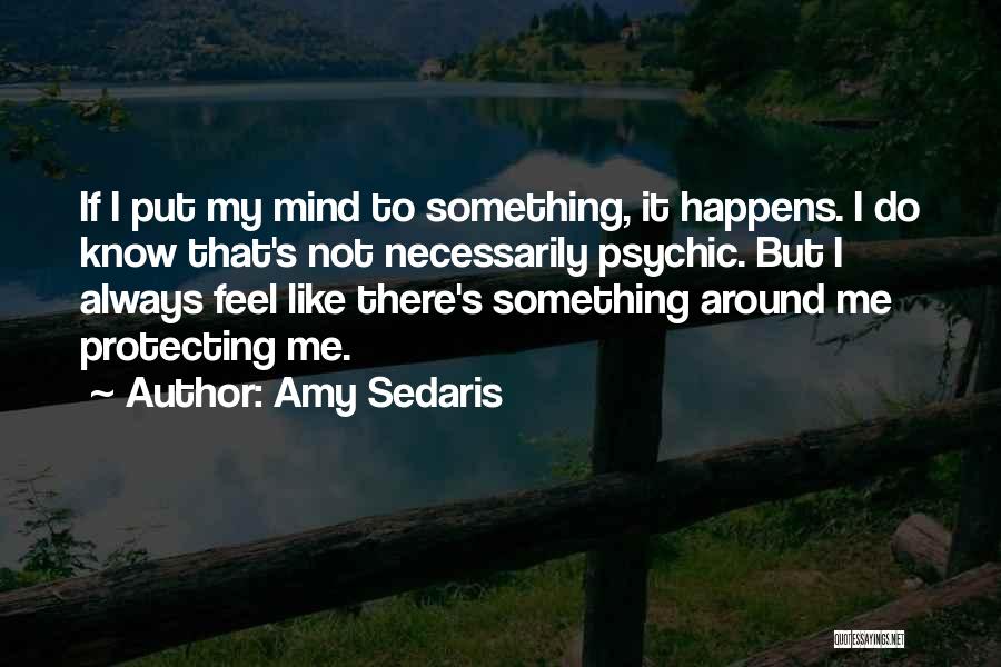 Amy Sedaris Quotes: If I Put My Mind To Something, It Happens. I Do Know That's Not Necessarily Psychic. But I Always Feel