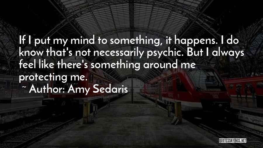 Amy Sedaris Quotes: If I Put My Mind To Something, It Happens. I Do Know That's Not Necessarily Psychic. But I Always Feel