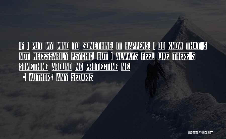 Amy Sedaris Quotes: If I Put My Mind To Something, It Happens. I Do Know That's Not Necessarily Psychic. But I Always Feel