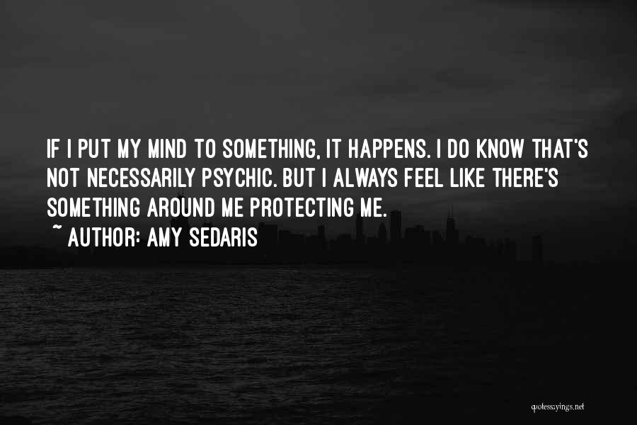 Amy Sedaris Quotes: If I Put My Mind To Something, It Happens. I Do Know That's Not Necessarily Psychic. But I Always Feel