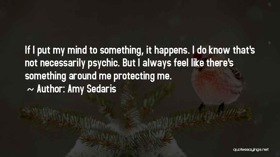 Amy Sedaris Quotes: If I Put My Mind To Something, It Happens. I Do Know That's Not Necessarily Psychic. But I Always Feel