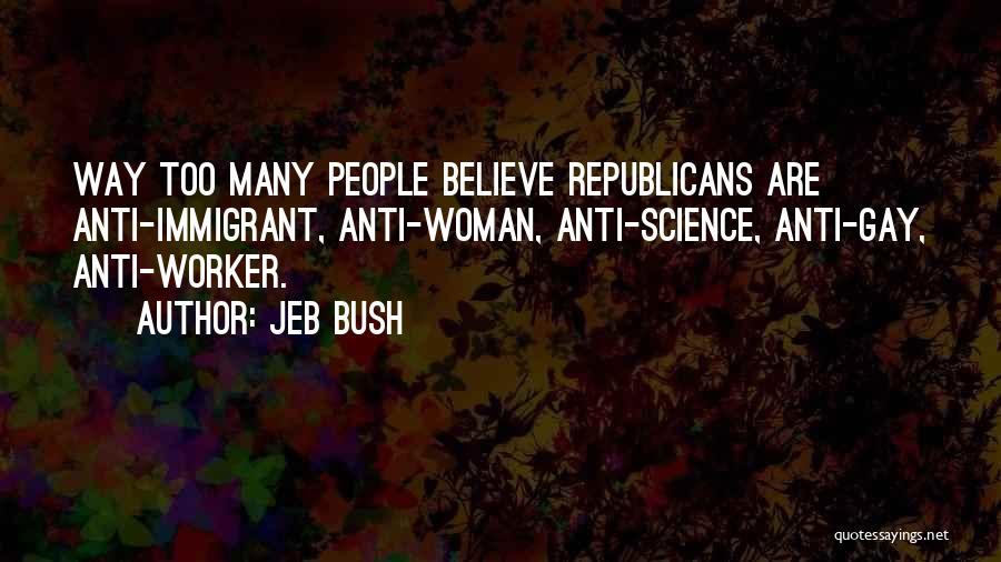 Jeb Bush Quotes: Way Too Many People Believe Republicans Are Anti-immigrant, Anti-woman, Anti-science, Anti-gay, Anti-worker.