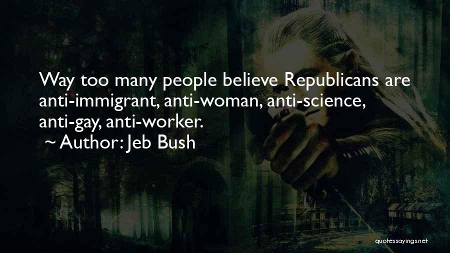 Jeb Bush Quotes: Way Too Many People Believe Republicans Are Anti-immigrant, Anti-woman, Anti-science, Anti-gay, Anti-worker.